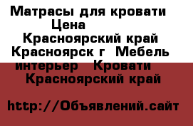 Матрасы для кровати › Цена ­ 5 000 - Красноярский край, Красноярск г. Мебель, интерьер » Кровати   . Красноярский край